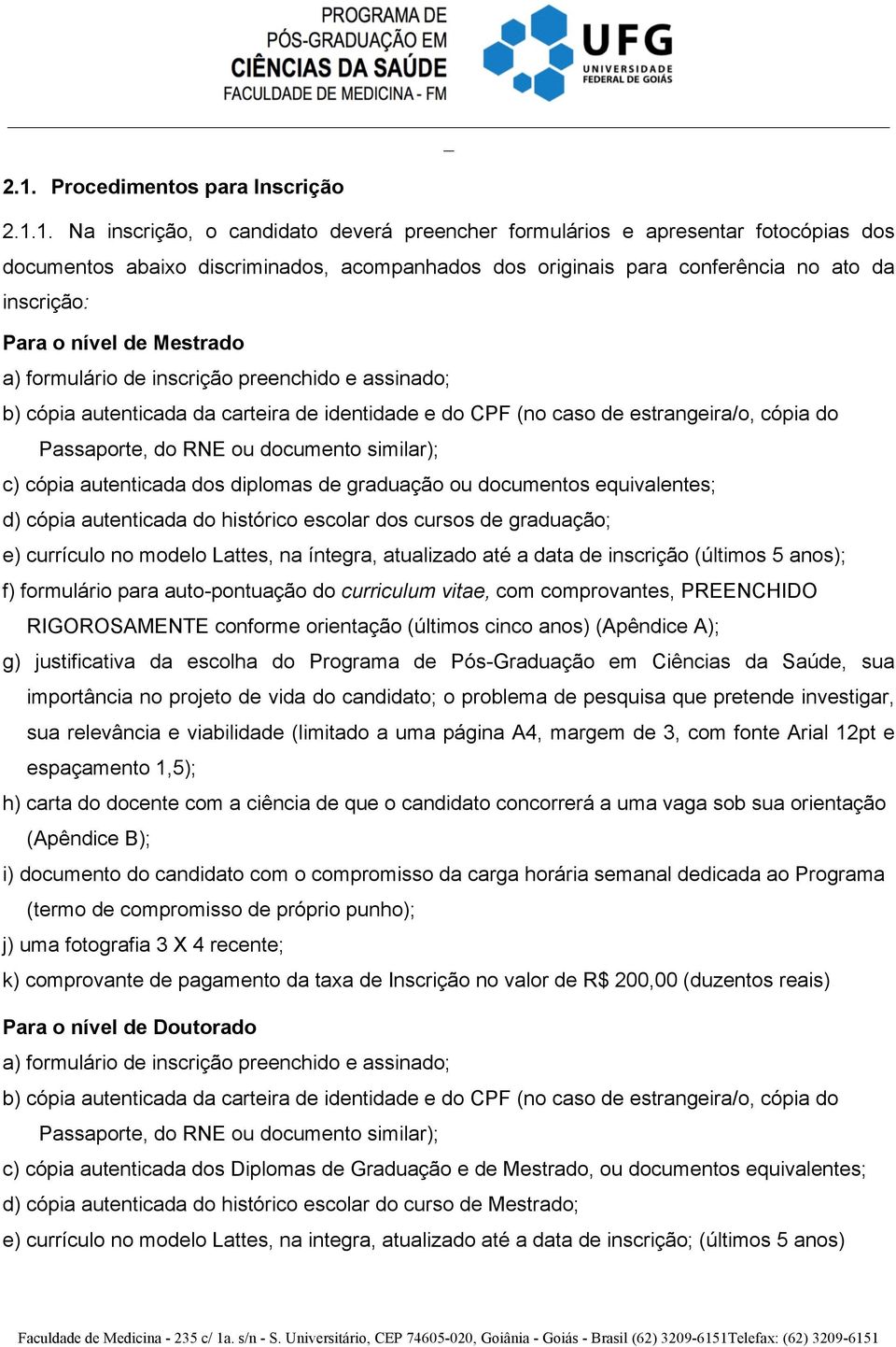 Passaporte, do RNE ou documento similar); c) cópia autenticada dos diplomas de graduação ou documentos equivalentes; d) cópia autenticada do histórico escolar dos cursos de graduação; e) currículo no