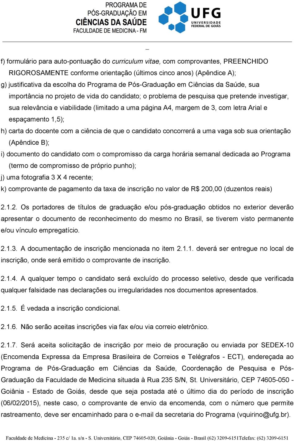 3, com letra Arial e espaçamento 1,5); h) carta do docente com a ciência de que o candidato concorrerá a uma vaga sob sua orientação (Apêndice B); i) documento do candidato com o compromisso da carga