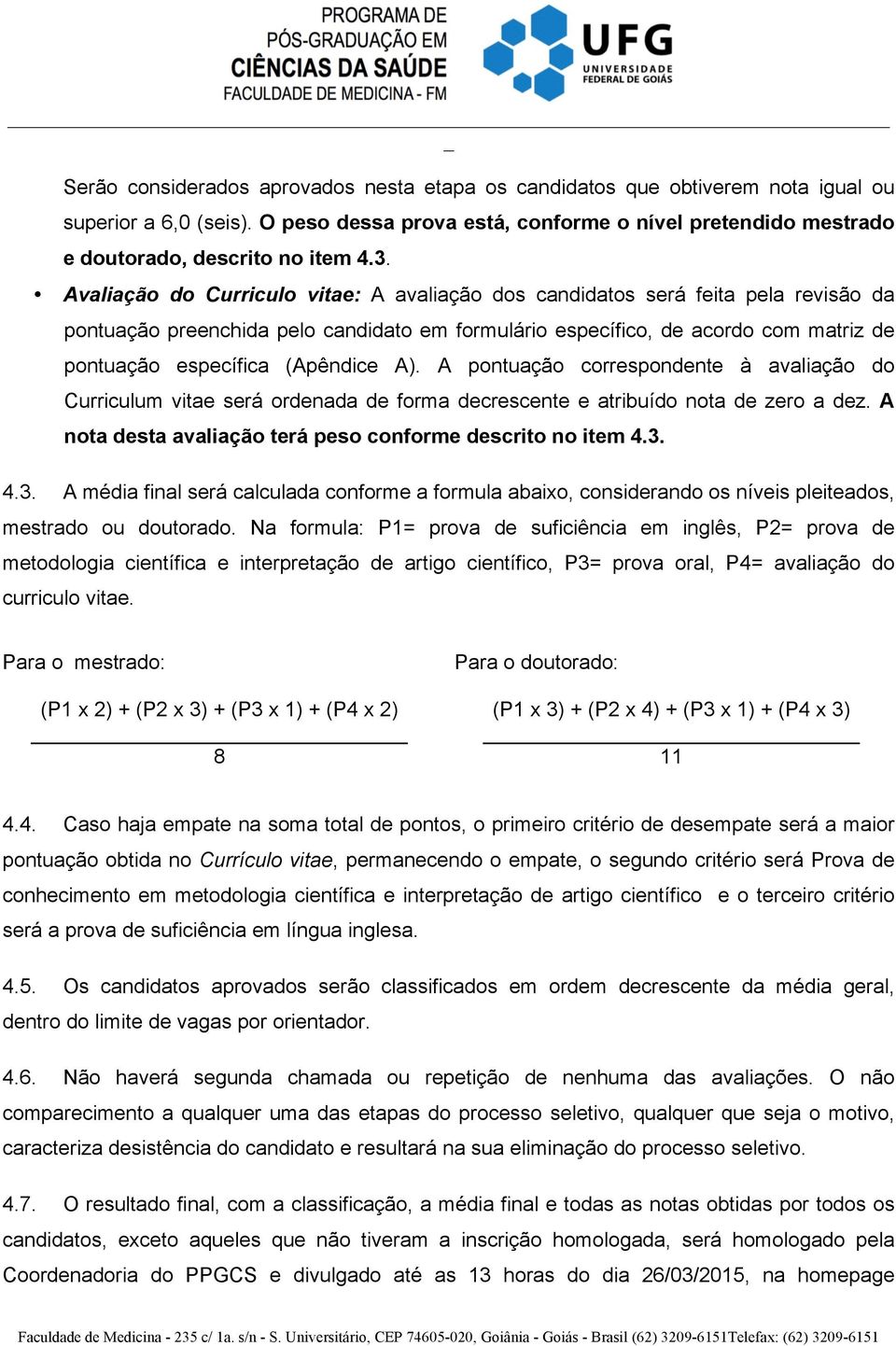 (Apêndice A). A pontuação correspondente à avaliação do Curriculum vitae será ordenada de forma decrescente e atribuído nota de zero a dez.