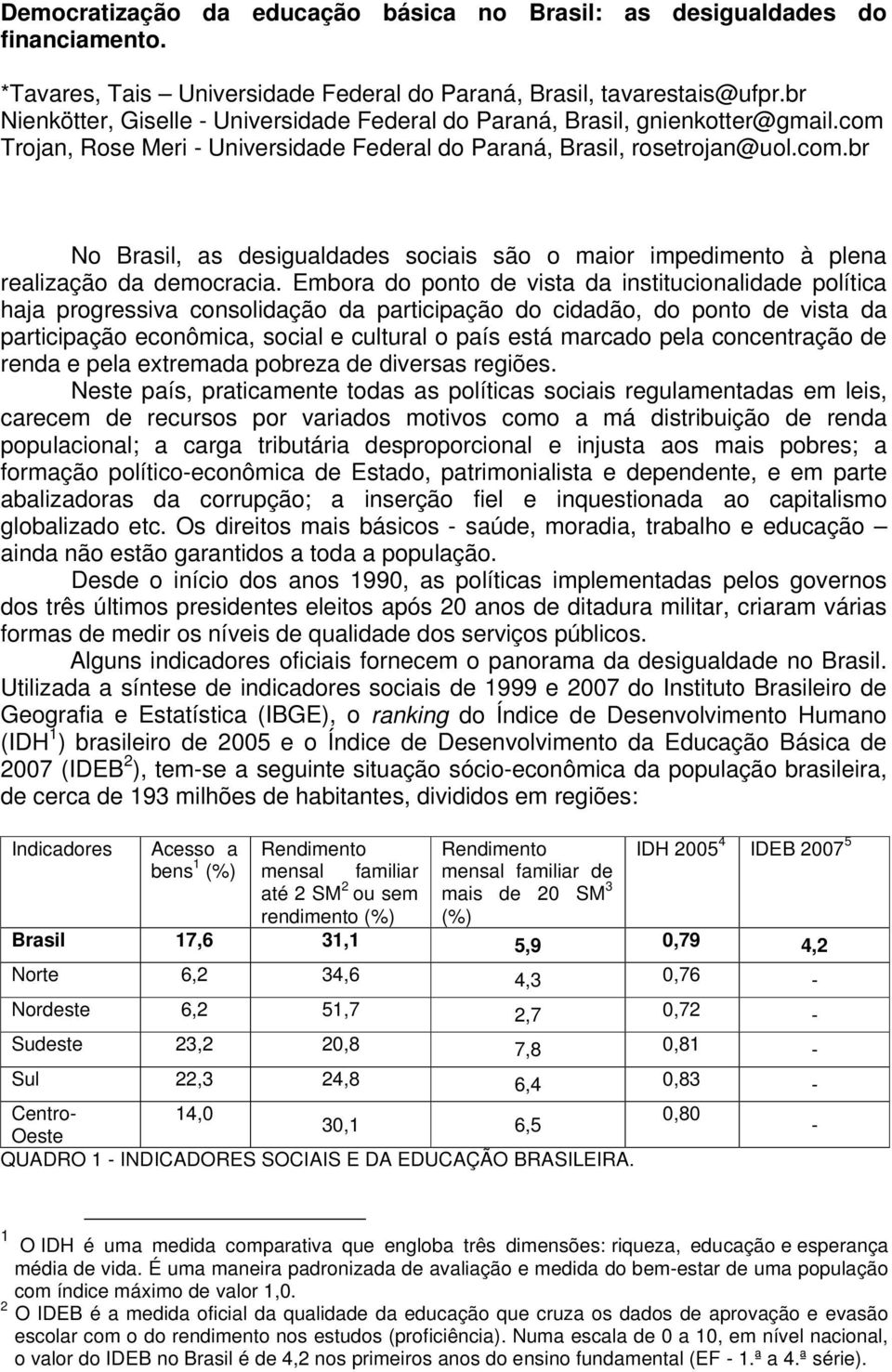 Embora do ponto de vista da institucionalidade política haja progressiva consolidação da participação do cidadão, do ponto de vista da participação econômica, social e cultural o país está marcado