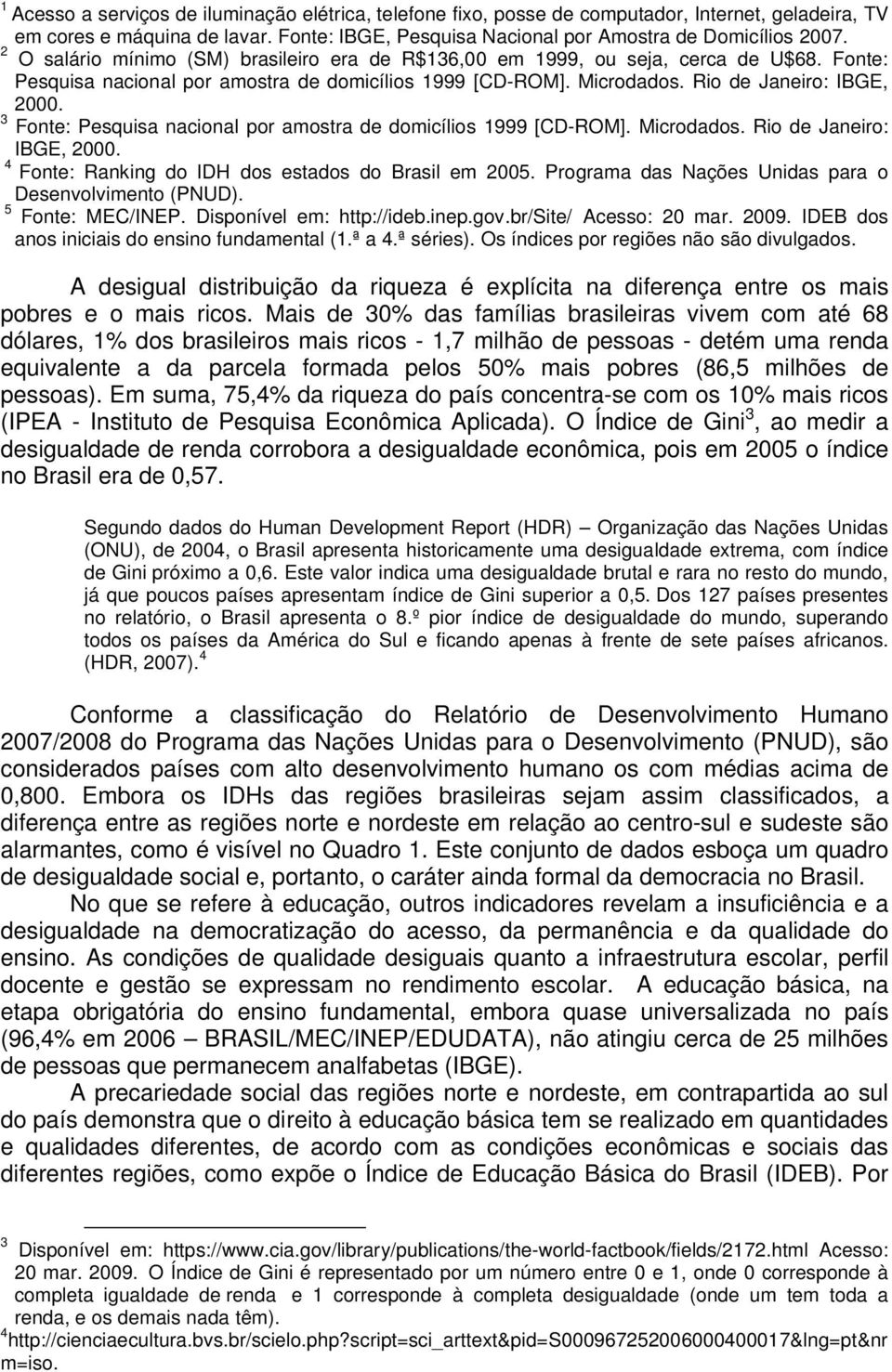 3 Fonte: Pesquisa nacional por amostra de domicílios 1999 [CD-ROM]. Microdados. Rio de Janeiro: IBGE, 2000. 4 Fonte: Ranking do IDH dos estados do Brasil em 2005.