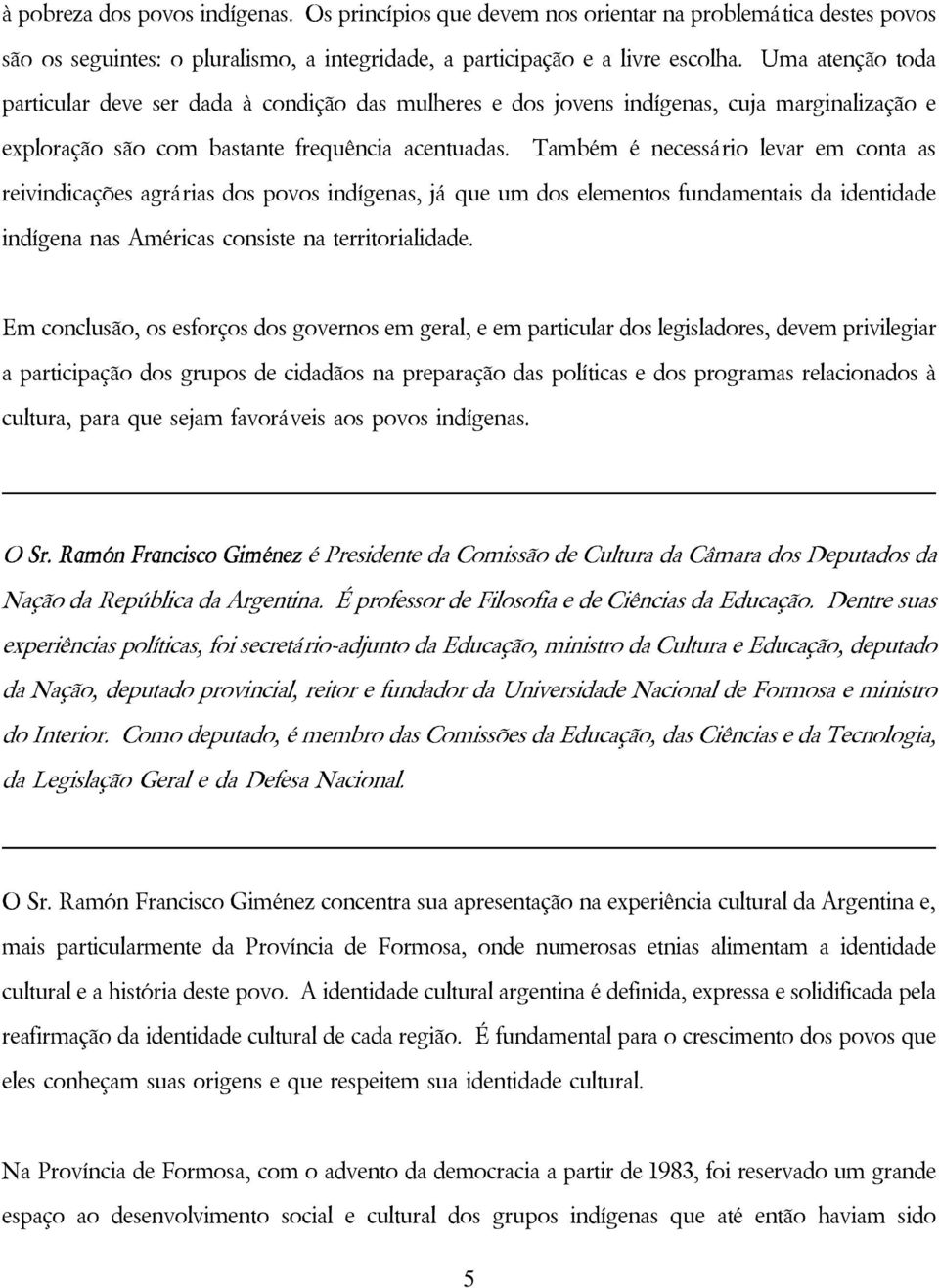 Também é necessário levar em conta as reivindicações agrárias dos povos indígenas, já que um dos elementos fundamentais da identidade indígena nas Américas consiste na territorialidade.