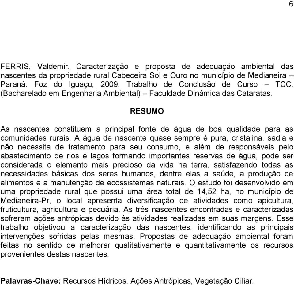 RESUMO As nascentes constituem a principal fonte de água de boa qualidade para as comunidades rurais.