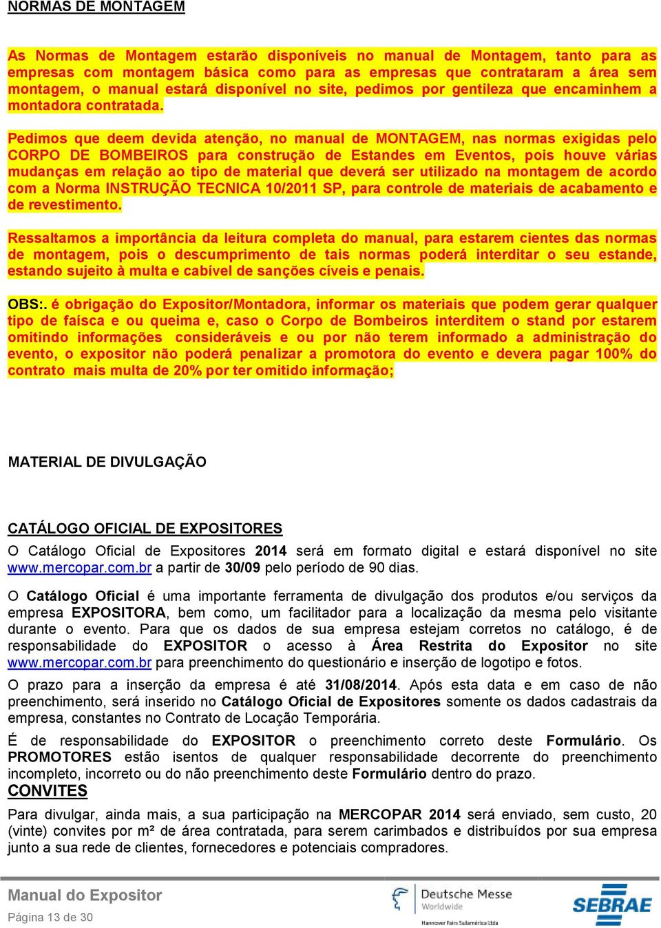 Pedimos que deem devida atenção, no manual de MONTAGEM, nas normas exigidas pelo CORPO DE BOMBEIROS para construção de Estandes em Eventos, pois houve várias mudanças em relação ao tipo de material