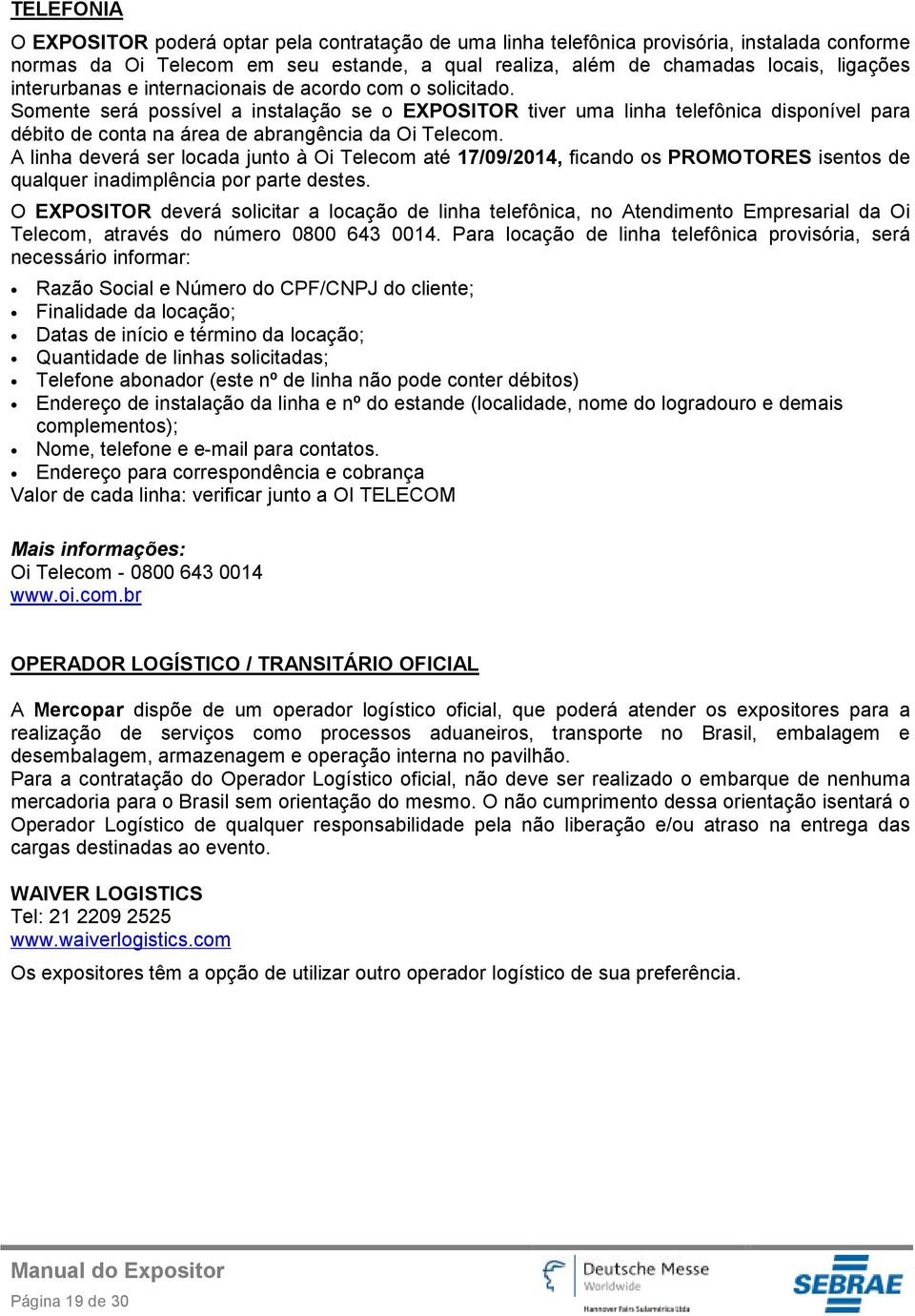 Somente será possível a instalação se o EXPOSITOR tiver uma linha telefônica disponível para débito de conta na área de abrangência da Oi Telecom.