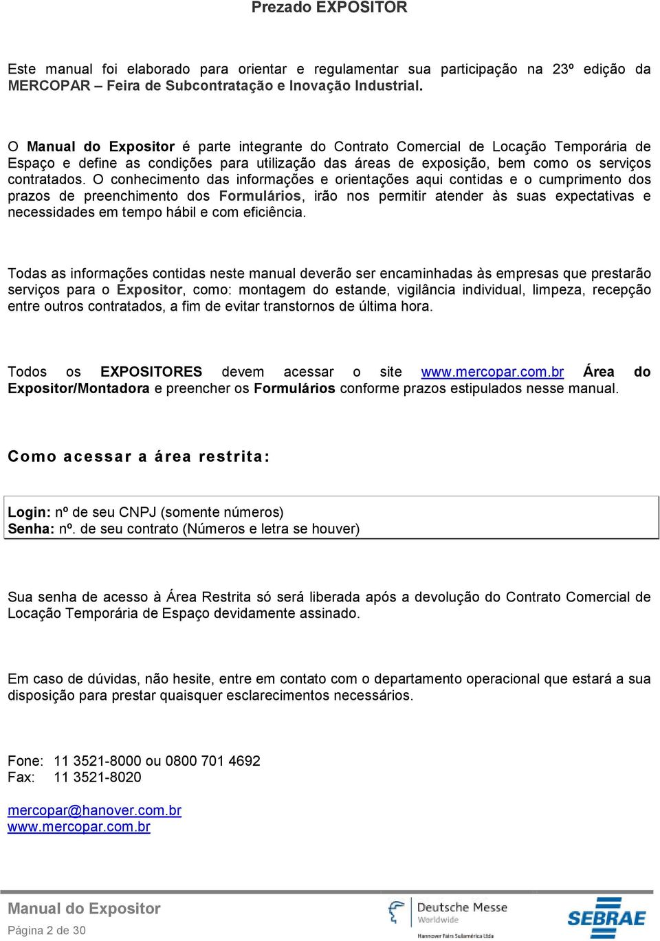 O conhecimento das informações e orientações aqui contidas e o cumprimento dos prazos de preenchimento dos Formulários, irão nos permitir atender às suas expectativas e necessidades em tempo hábil e