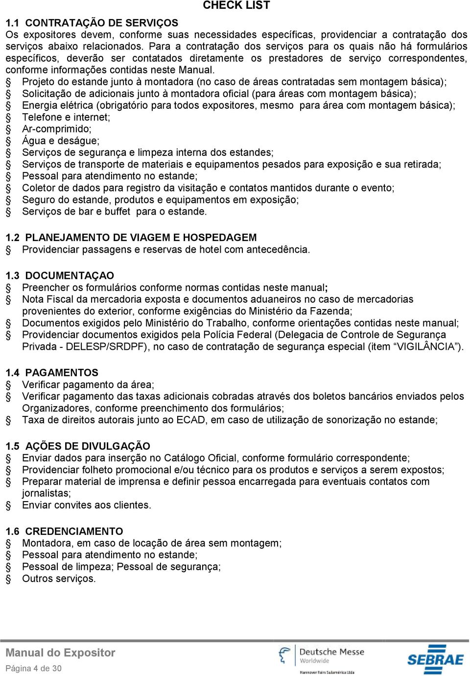 Projeto do estande junto à montadora (no caso de áreas contratadas sem montagem básica); Solicitação de adicionais junto à montadora oficial (para áreas com montagem básica); Energia elétrica