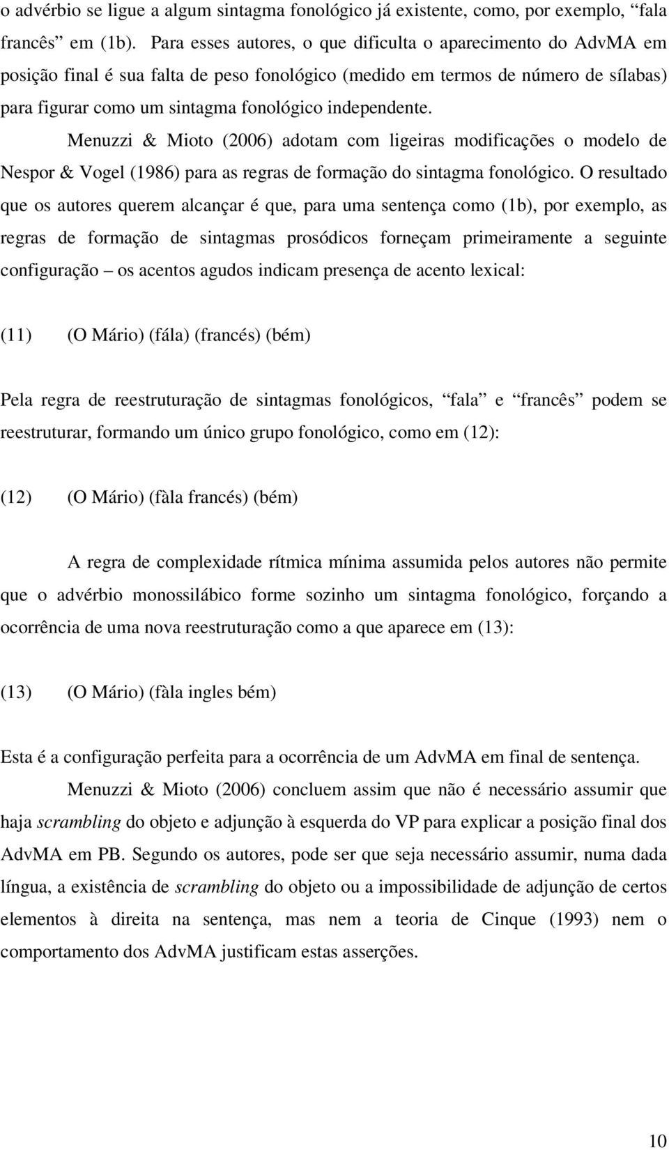 independente. Menuzzi & Mioto (2006) adotam com ligeiras modificações o modelo de Nespor & Vogel (1986) para as regras de formação do sintagma fonológico.