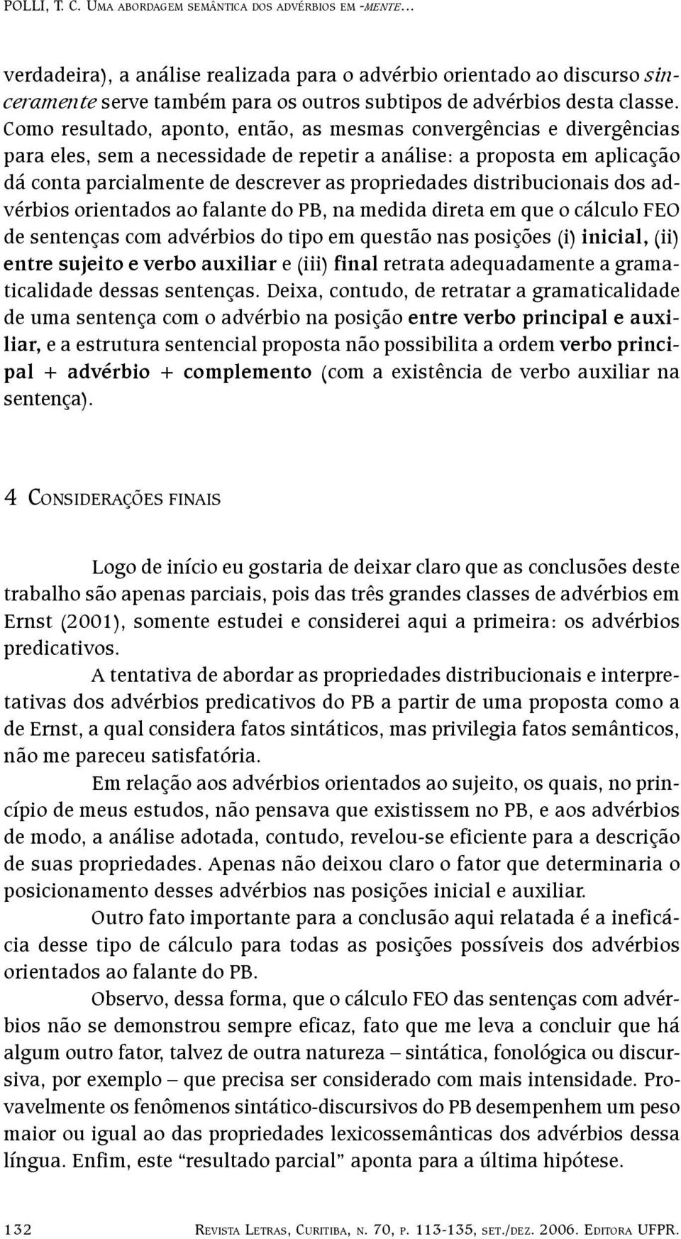 distribucionais dos advérbios orientados ao falante do PB, na medida direta em que o cálculo FEO de sentenças com advérbios do tipo em questão nas posições (i) inicial, (ii) entre sujeito e verbo