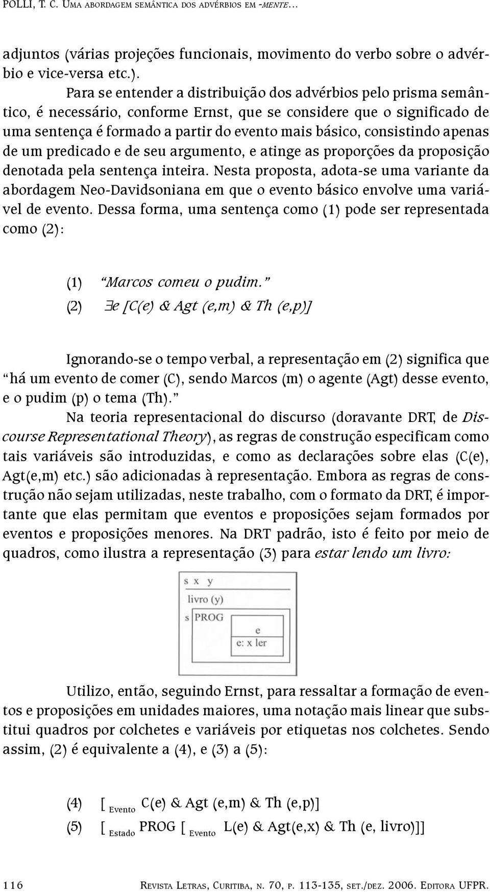 consistindo apenas de um predicado e de seu argumento, e atinge as proporções da proposição denotada pela sentença inteira.