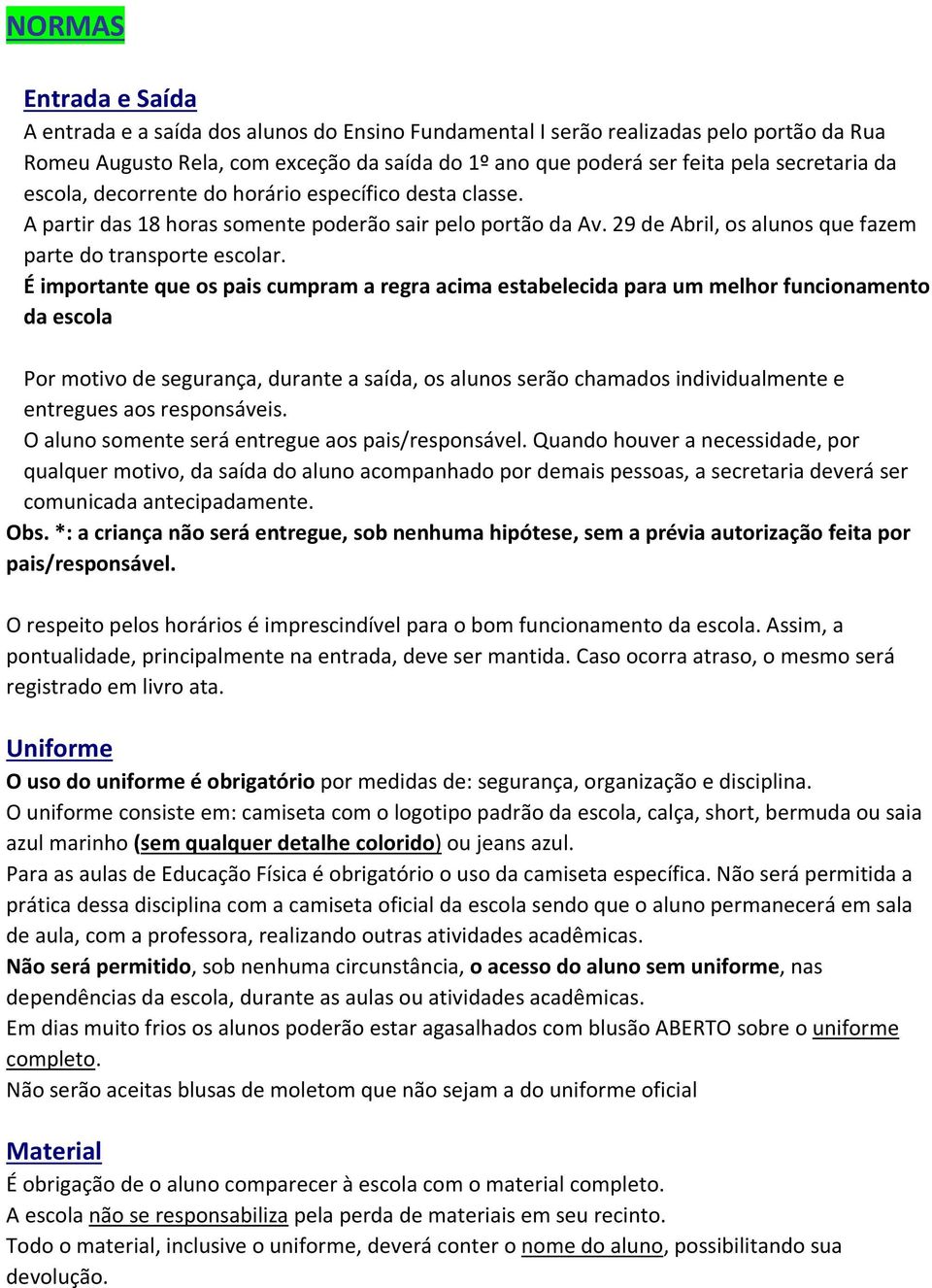 É importante que os pais cumpram a regra acima estabelecida para um melhor funcionamento da escola Por motivo de segurança, durante a saída, os alunos serão chamados individualmente e entregues aos