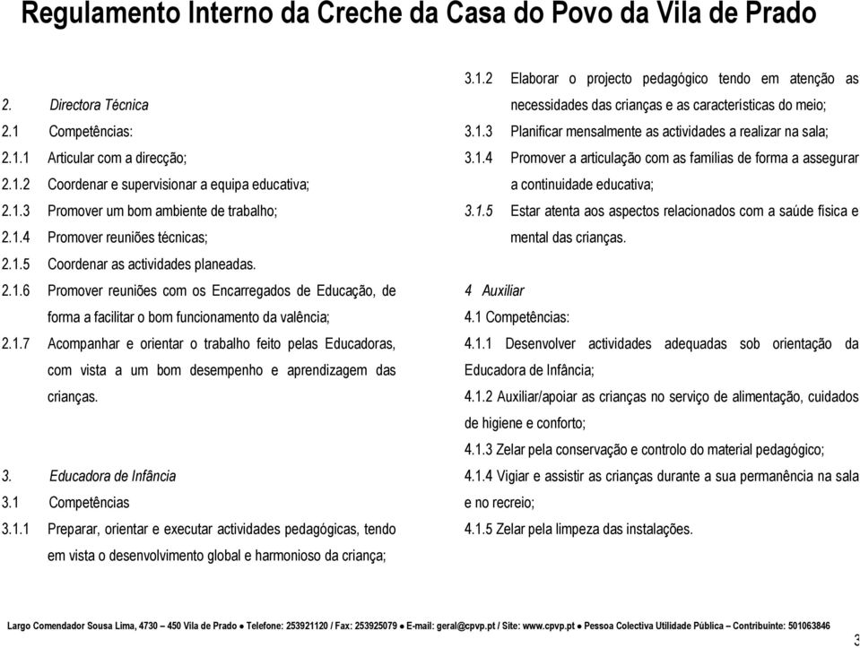 3. Educadora de Infância 3.1 Competências 3.1.1 Preparar, orientar e executar actividades pedagógicas, tendo em vista o desenvolvimento global e harmonioso da criança; 3.1.2 Elaborar o projecto pedagógico tendo em atenção as necessidades das crianças e as características do meio; 3.