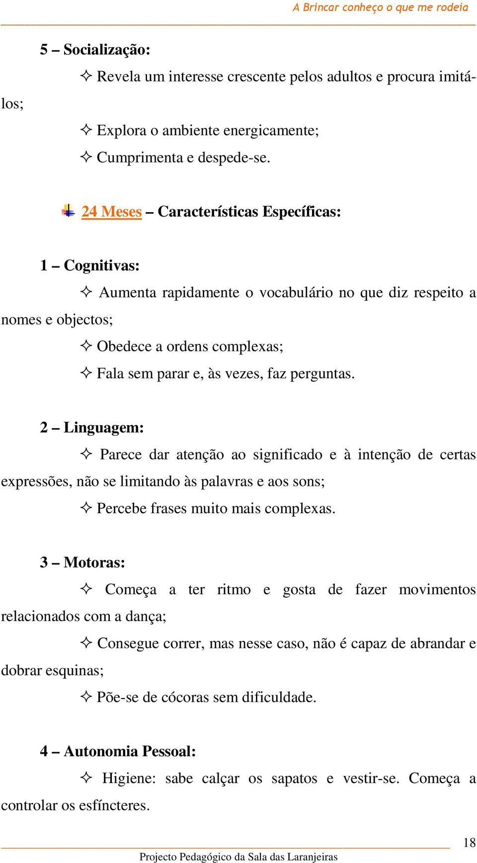 perguntas. 2 Linguagem: Parece dar atenção ao significado e à intenção de certas expressões, não se limitando às palavras e aos sons; Percebe frases muito mais complexas.