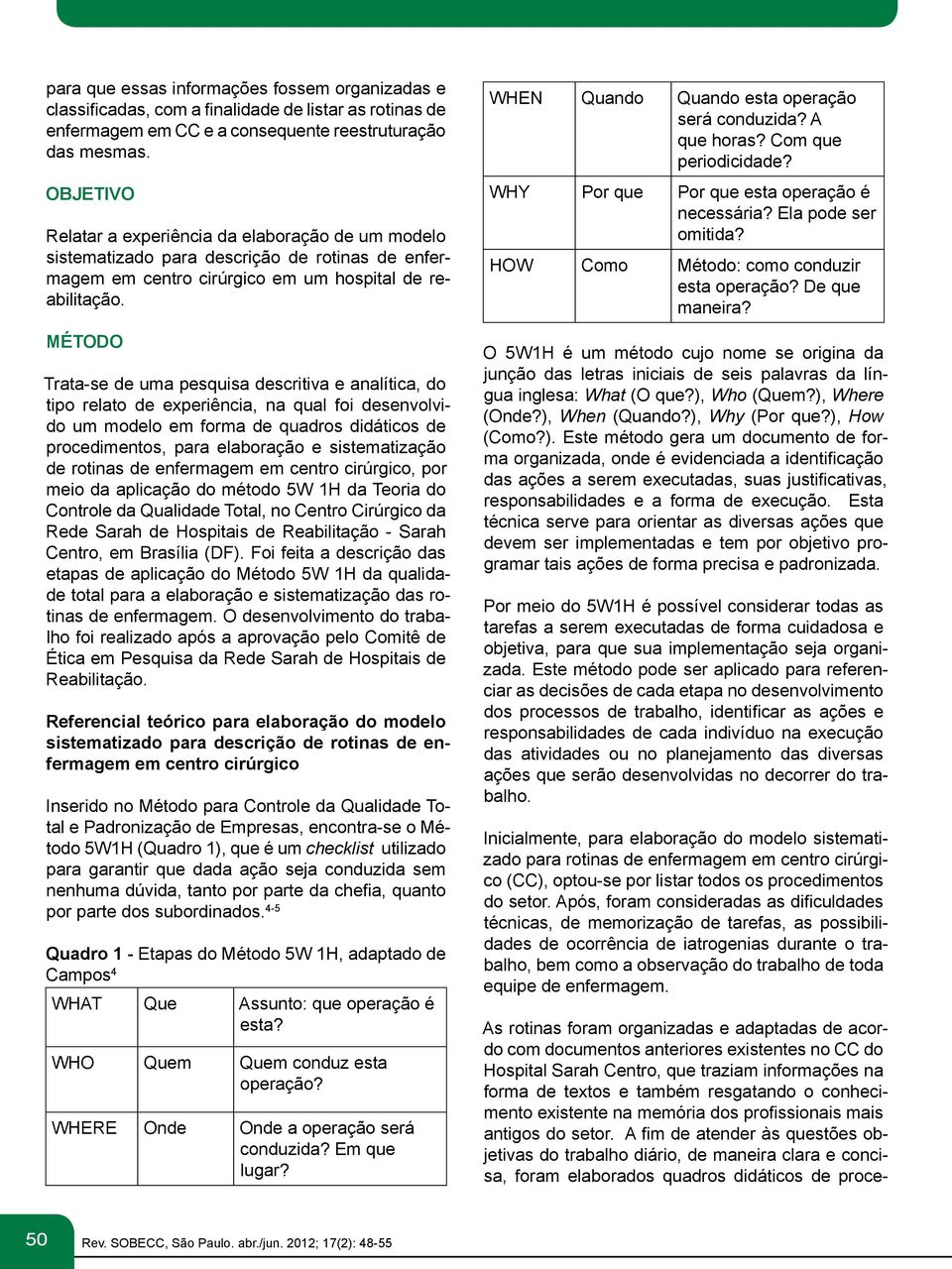 Método Trata-se de uma pesquisa descritiva e analítica, do tipo relato de experiência, na qual foi desenvolvido um modelo em forma de quadros didáticos de procedimentos, para elaboração e