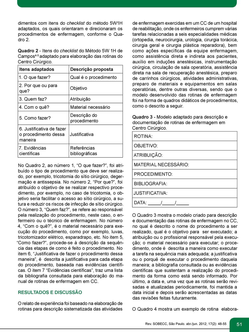 Por que ou para que? Objetivo 3. Quem faz? Atribuição 4. Com o quê? Material necessário 5. Como fazer? 6. Justificativa de fazer o procedimento dessa maneira 7.