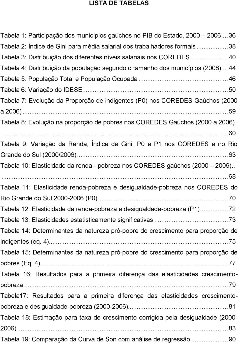 .. 44 Tabela 5: População Total e População Ocupada... 46 Tabela 6: Variação do IDESE... 50 Tabela 7: Evolução da Proporção de indigentes (P0) nos COREDES Gaúchos (2000 a 2006).