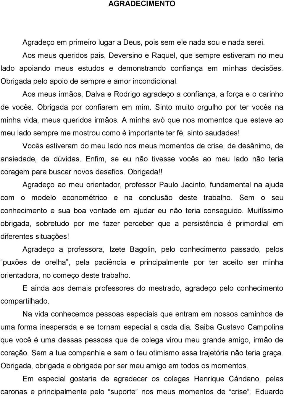 Aos meus irmãos, Dalva e Rodrigo agradeço a confiança, a força e o carinho de vocês. Obrigada por confiarem em mim. Sinto muito orgulho por ter vocês na minha vida, meus queridos irmãos.