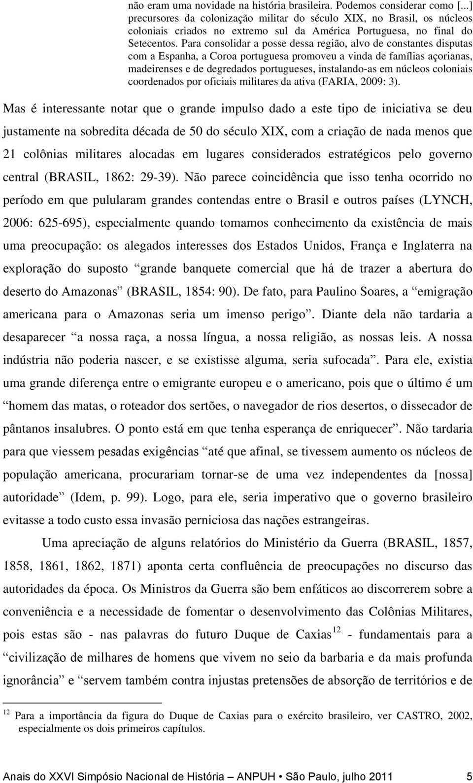 Para consolidar a posse dessa região, alvo de constantes disputas com a Espanha, a Coroa portuguesa promoveu a vinda de famílias açorianas, madeirenses e de degredados portugueses, instalando-as em