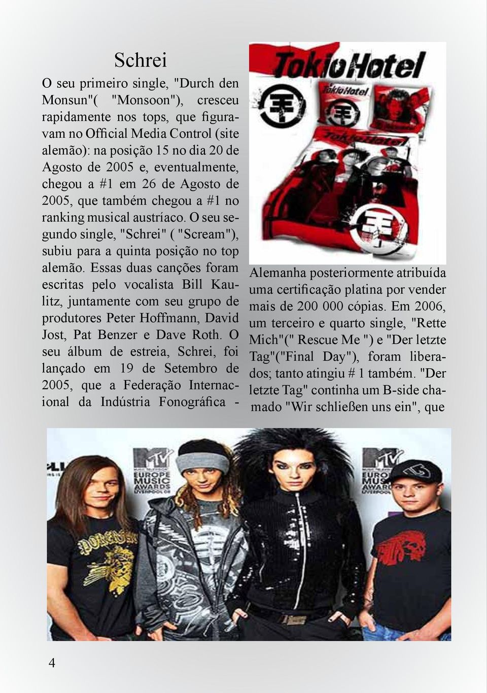 Essas duas canções foram escritas pelo vocalista Bill Kaulitz, juntamente com seu grupo de produtores Peter Hoffmann, David Jost, Pat Benzer e Dave Roth.