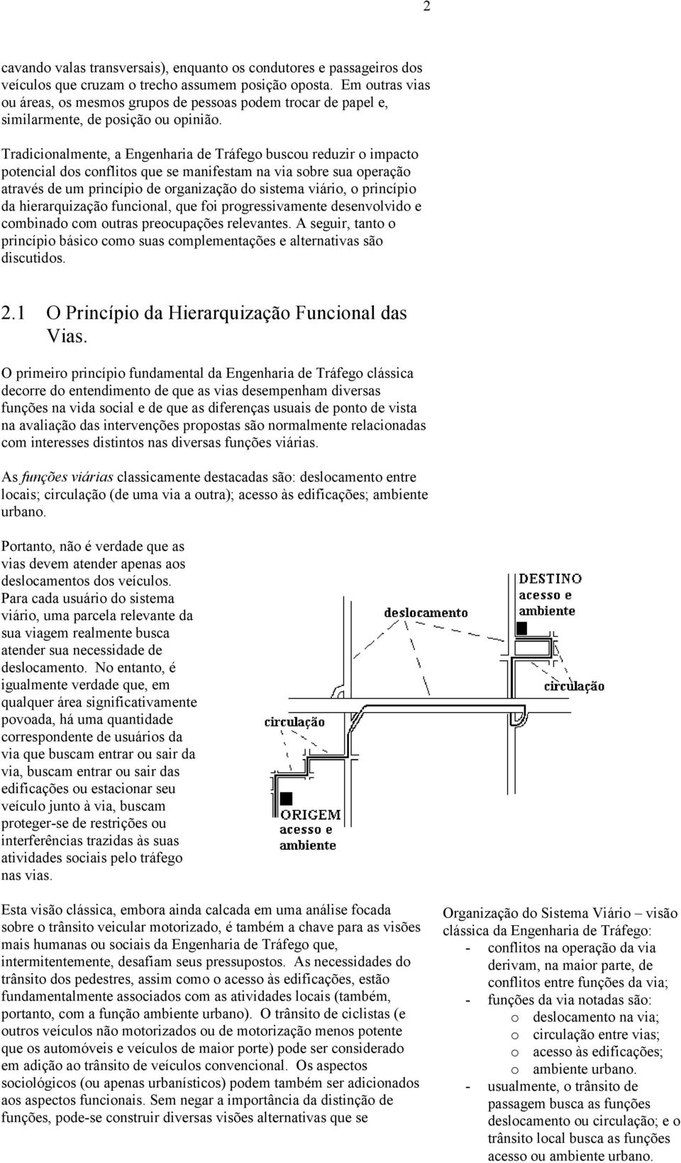 Tradicionalmente, a Engenharia de Tráfego buscou reduzir o impacto potencial dos conflitos que se manifestam na via sobre sua operação através de um princípio de organização do sistema viário, o