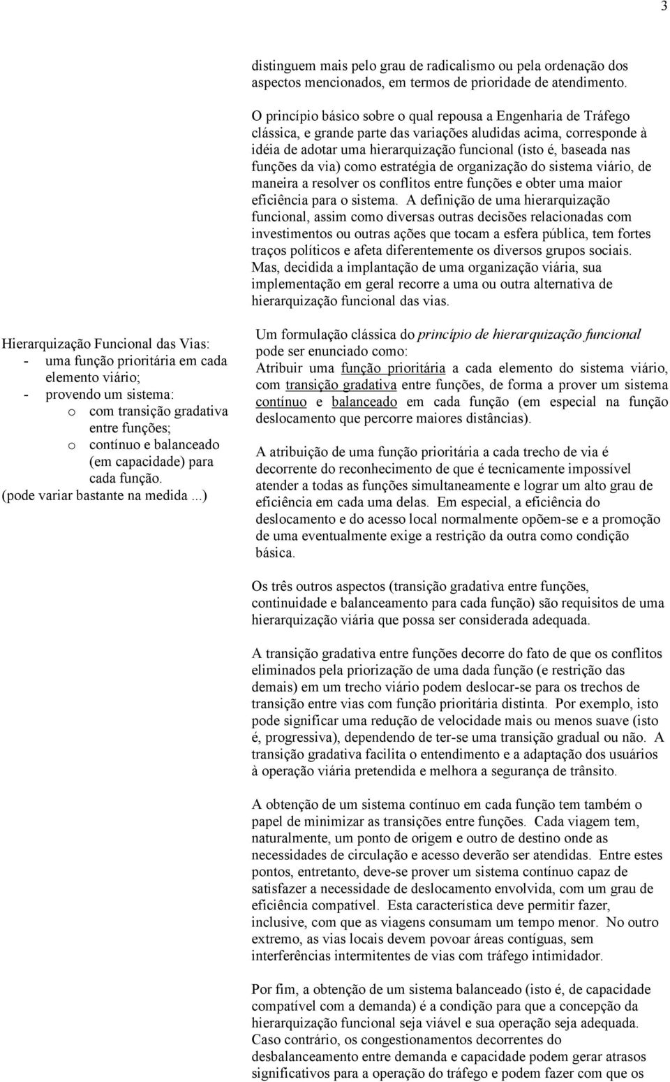 funções da via) como estratégia de organização do sistema viário, de maneira a resolver os conflitos entre funções e obter uma maior eficiência para o sistema.