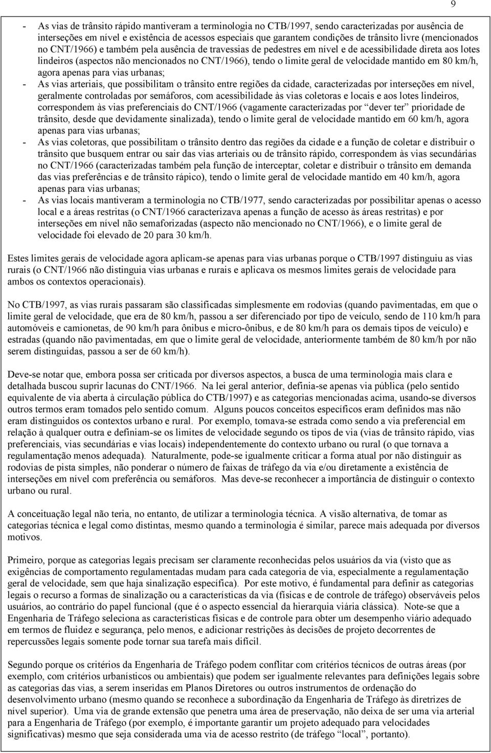 de velocidade mantido em 80 km/h, agora apenas para vias urbanas; - As vias arteriais, que possibilitam o trânsito entre regiões da cidade, caracterizadas por interseções em nível, geralmente