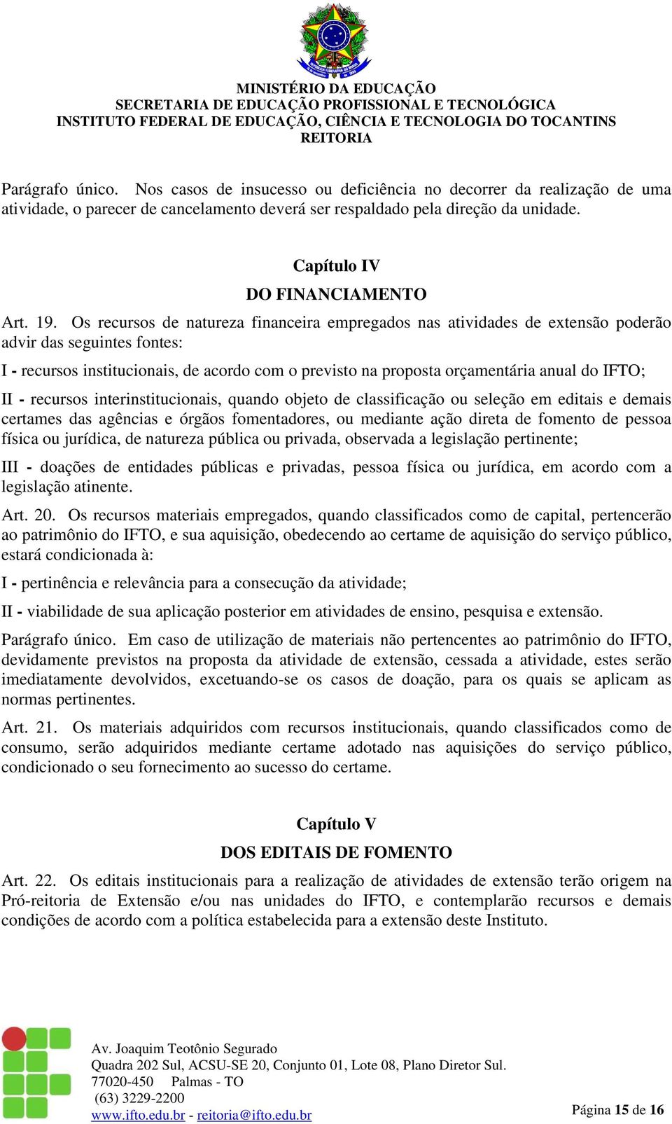 Os recursos de natureza financeira empregados nas atividades de extensão poderão advir das seguintes fontes: I - recursos institucionais, de acordo com o previsto na proposta orçamentária anual do