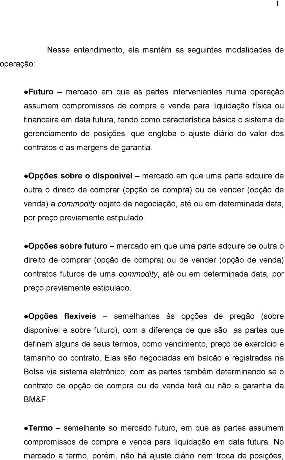 Opções sobre o disponível mercado em que uma parte adquire de outra o direito de comprar (opção de compra) ou de vender (opção de venda) a commodity objeto da negociação, até ou em determinada data,