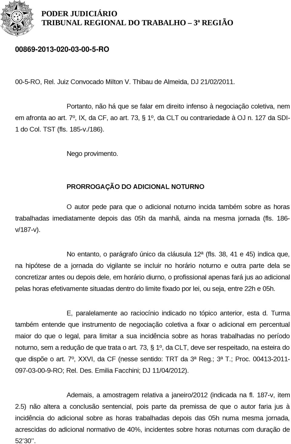 PRORROGAÇÃO DO ADICIONAL NOTURNO O autor pede para que o adicional noturno incida também sobre as horas trabalhadas imediatamente depois das 05h da manhã, ainda na mesma jornada (fls. 186- v/187-v).