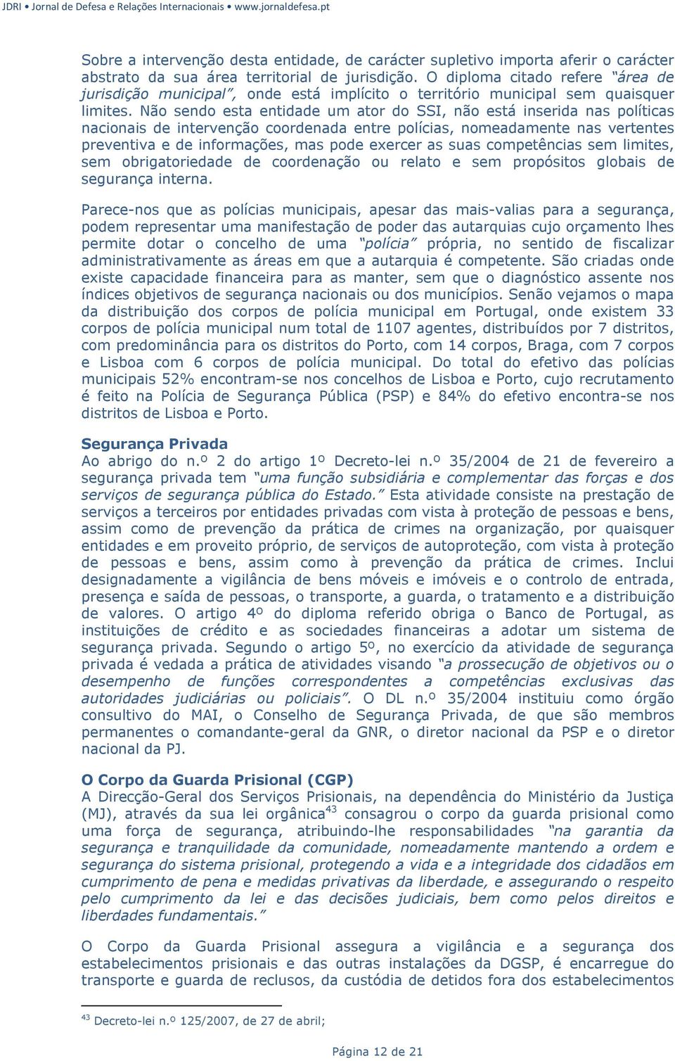 Não sendo esta entidade um ator do SSI, não está inserida nas políticas nacionais de intervenção coordenada entre polícias, nomeadamente nas vertentes preventiva e de informações, mas pode exercer as