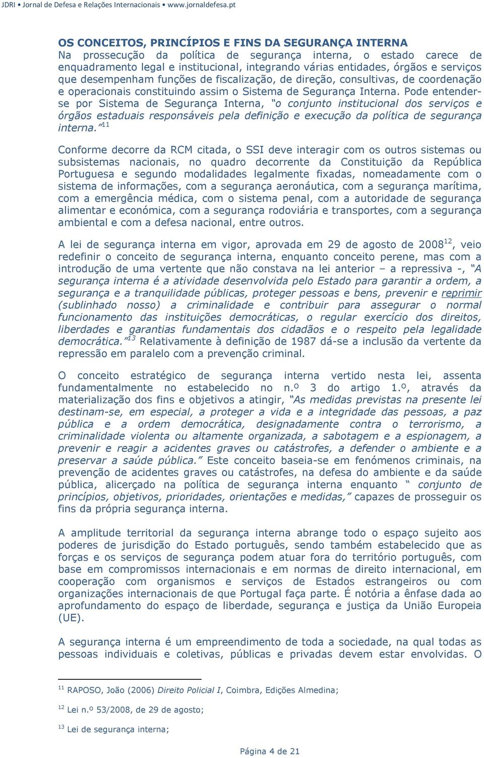 Pode entenderse por Sistema de Segurança Interna, o conjunto institucional dos serviços e órgãos estaduais responsáveis pela definição e execução da política de segurança interna.