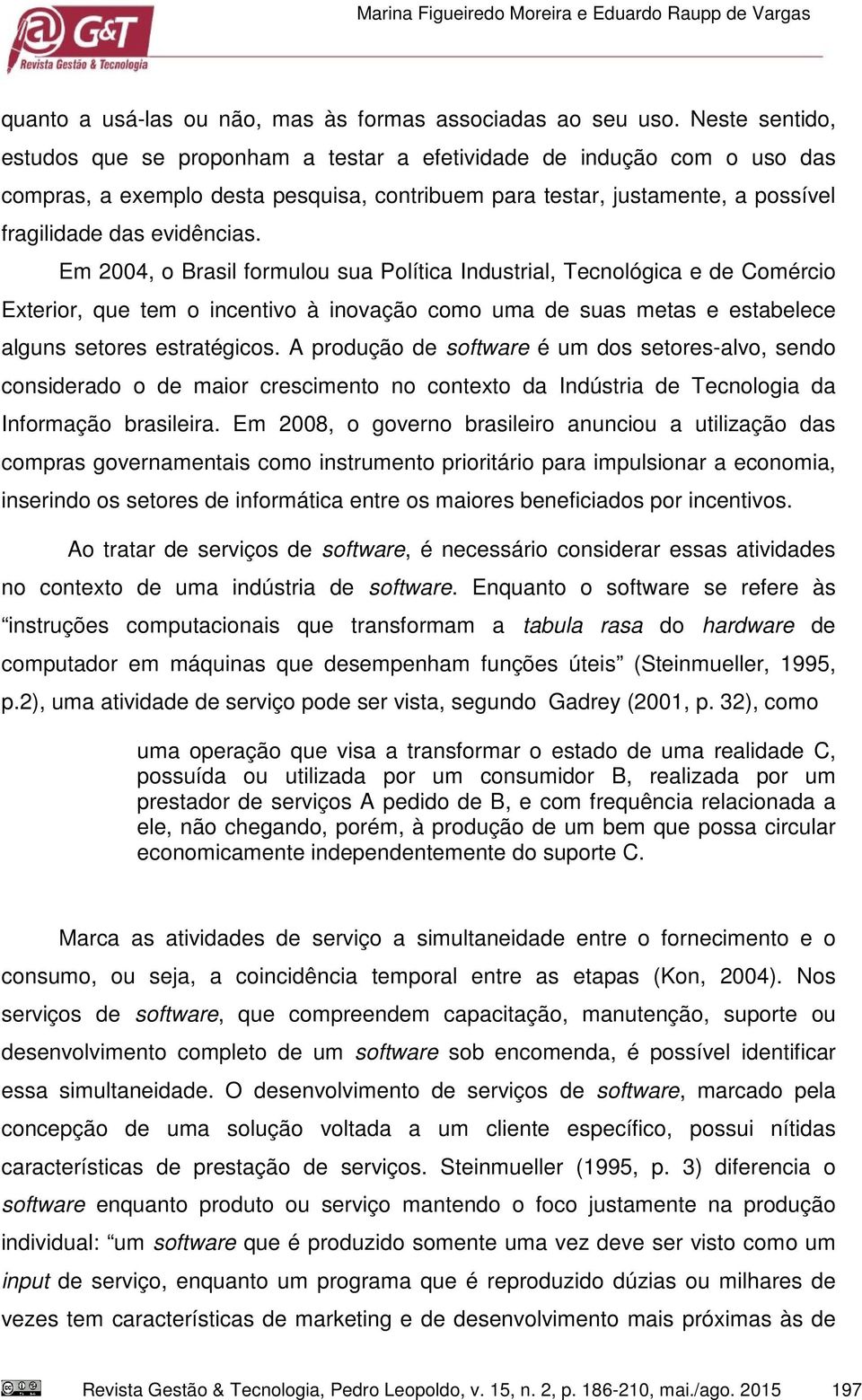 Em 2004, o Brasil formulou sua Política Industrial, Tecnológica e de Comércio Exterior, que tem o incentivo à inovação como uma de suas metas e estabelece alguns setores estratégicos.