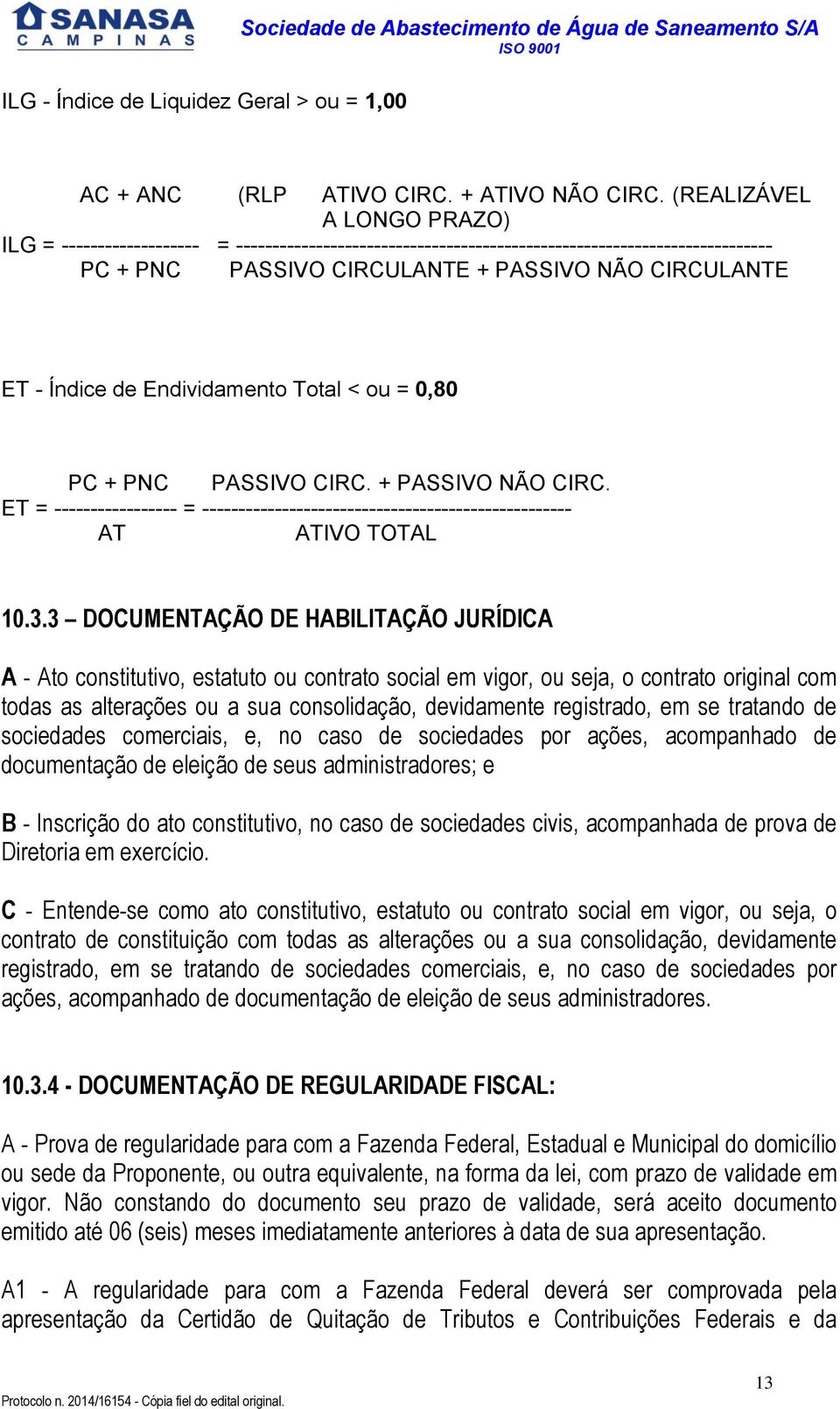 Endividamento Total < ou = 0,80 PC + PNC PASSIVO CIRC. + PASSIVO NÃO CIRC. ET = ----------------- = --------------------------------------------------- AT ATIVO TOTAL 10.3.