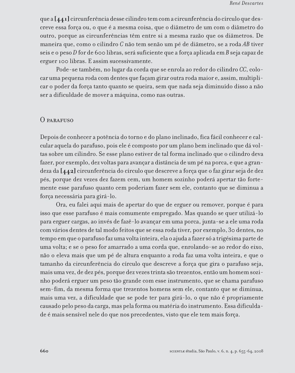 De maneira que, como o cilindro C não tem senão um pé de diâmetro, se a roda AB tiver seis e o peso D for de 600 libras, será suficiente que a força aplicada em B seja capaz de erguer 100 libras.