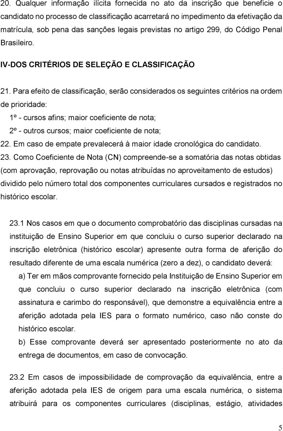 Para efeito de classificação, serão considerados os seguintes critérios na ordem de prioridade: 1º - cursos afins; maior coeficiente de nota; 2º - outros cursos; maior coeficiente de nota; 22.