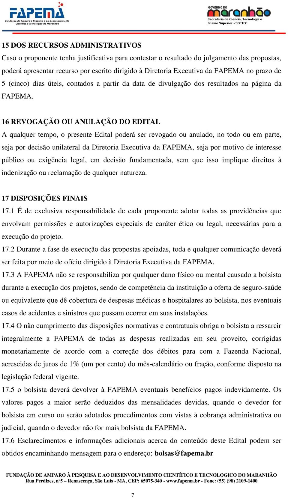 16 REVOGAÇÃO OU ANULAÇÃO DO EDITAL A qualquer tempo, o presente Edital poderá ser revogado ou anulado, no todo ou em parte, seja por decisão unilateral da Diretoria Executiva da FAPEMA, seja por