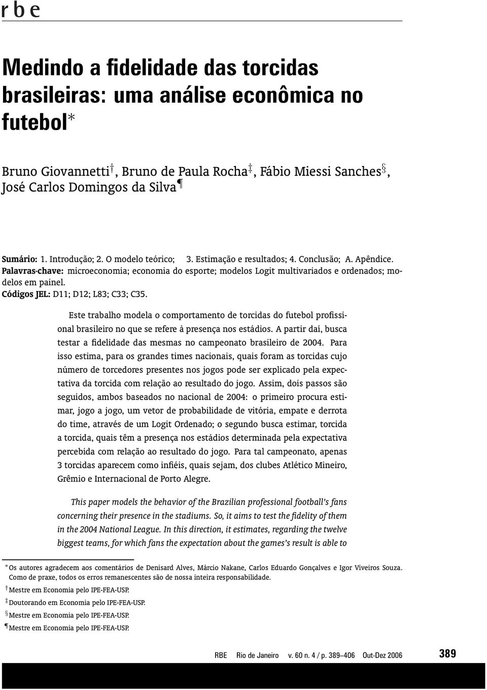 Códigos JEL: D11; D12; L83; C33; C35. Este trabalho modela o comportamento de torcidas do futebol profissional brasileiro no que se refere à presença nos estádios.