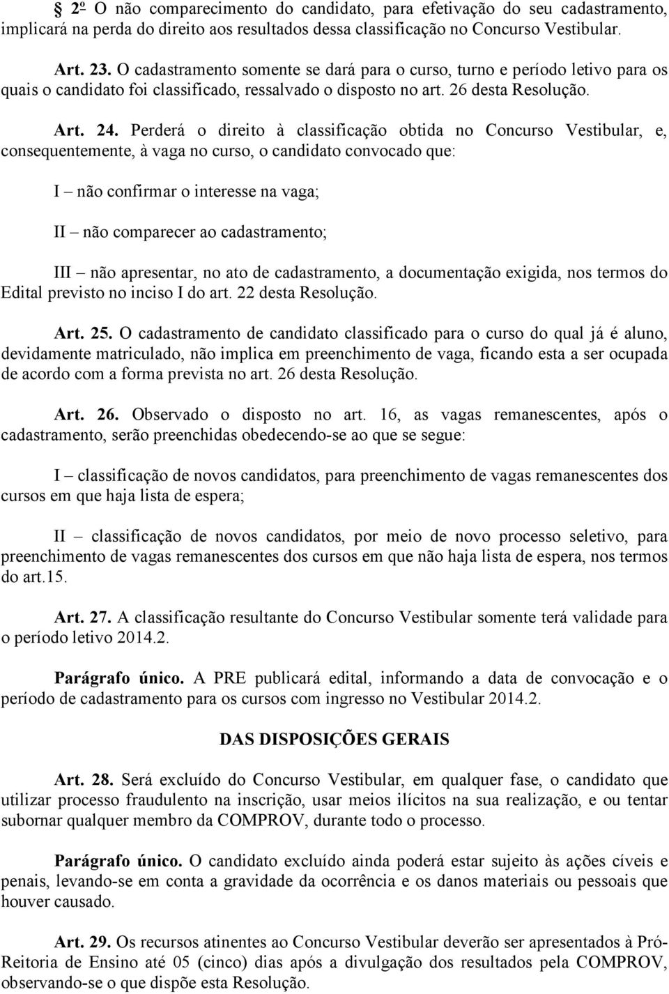 Perderá o direito à classificação obtida no Concurso Vestibular, e, consequentemente, à vaga no curso, o candidato convocado que: I não confirmar o interesse na vaga; II não comparecer ao