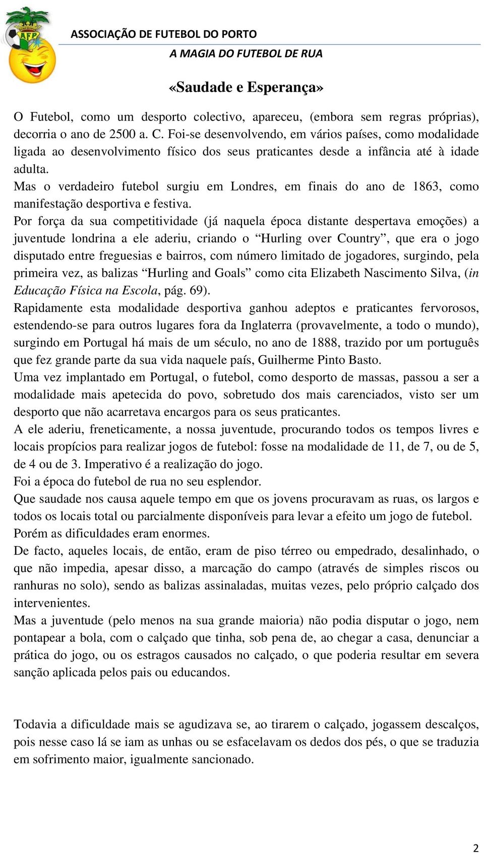 Mas o verdadeiro futebol surgiu em Londres, em finais do ano de 1863, como manifestação desportiva e festiva.