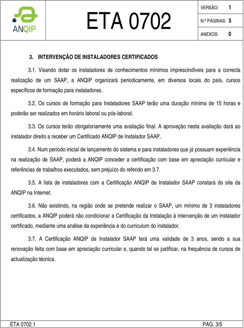 formação para instaladores. 3.2. Os cursos de formação para Instaladores SAAP terão uma duração mínima de 15 horas e poderão ser realizados em horário laboral ou pós-laboral. 3.3. Os cursos terão obrigatoriamente uma avaliação final.