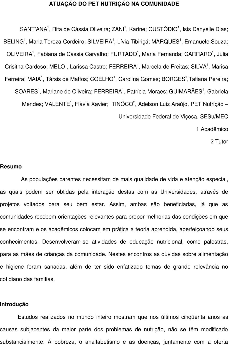 MAIA 1, Társis de Mattos; COELHO 1, Carolina Gomes; BORGES 1,Tatiana Pereira; SOARES 1, Mariane de Oliveira; FERREIRA 1, Patrícia Moraes; GUIMARÃES 1, Gabriela Mendes; VALENTE 1, Flávia Xavier;