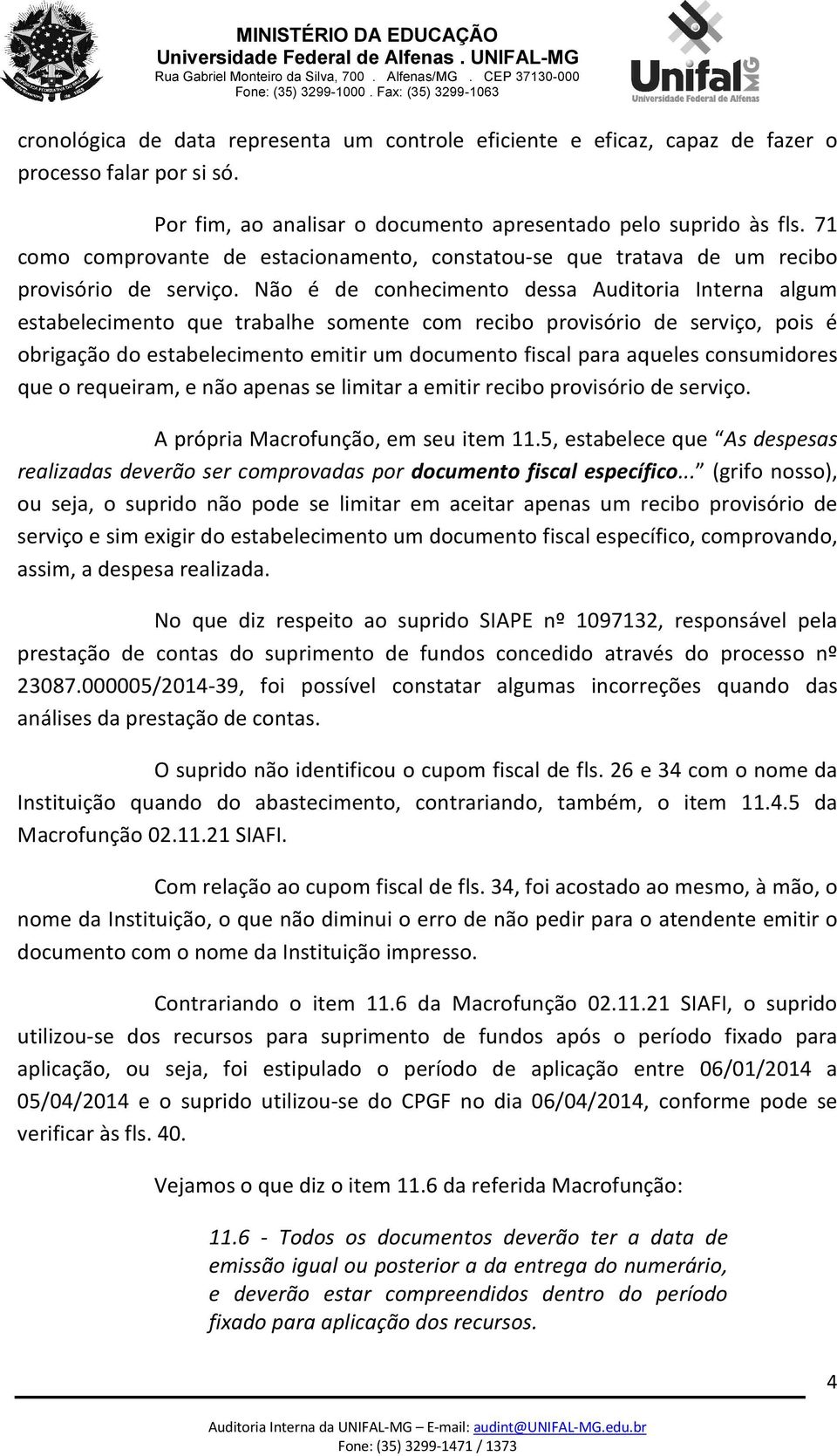 Não é de conhecimento dessa Auditoria Interna algum estabelecimento que trabalhe somente com recibo provisório de serviço, pois é obrigação do estabelecimento emitir um documento fiscal para aqueles