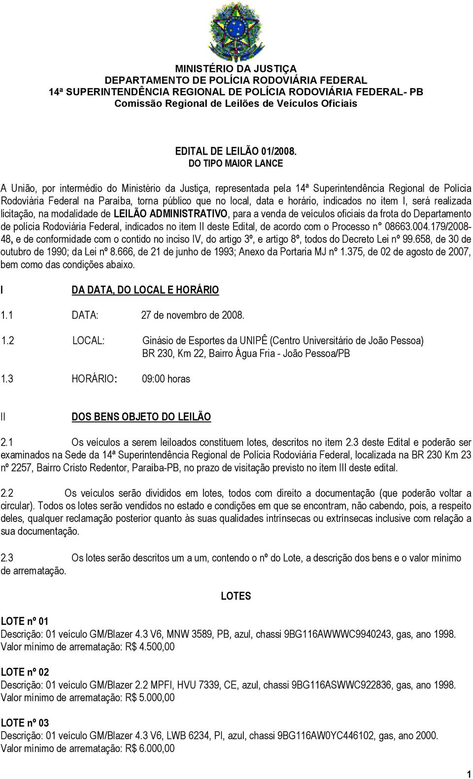 horário, indicados no item I, será realizada licitação, na modalidade de LEILÃO ADMINISTRATIVO, para a venda de veículos oficiais da frota do Departamento de polícia Rodoviária Federal, indicados no