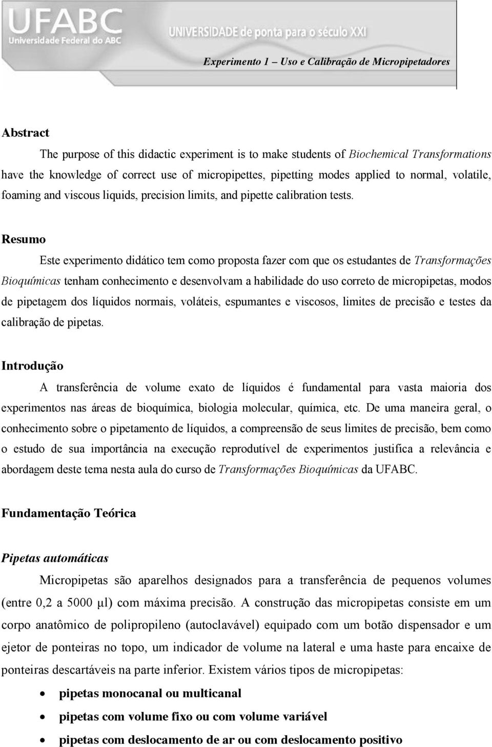 Resumo Este experimento didático tem como proposta fazer com que os estudantes de Transformações Bioquímicas tenham conhecimento e desenvolvam a habilidade do uso correto de micropipetas, modos de