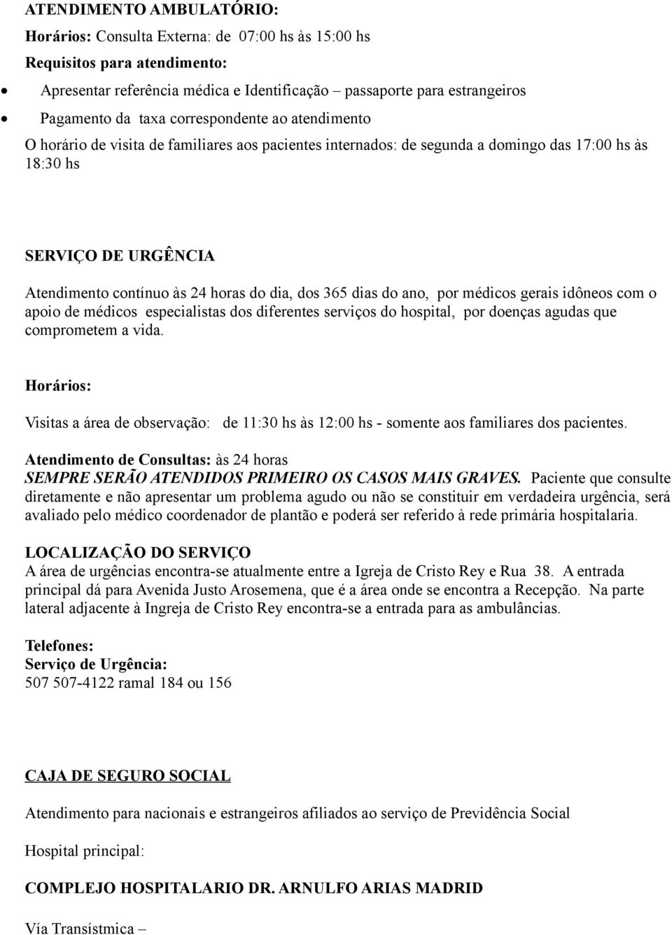 dos 365 dias do ano, por médicos gerais idôneos com o apoio de médicos especialistas dos diferentes serviços do hospital, por doenças agudas que comprometem a vida.