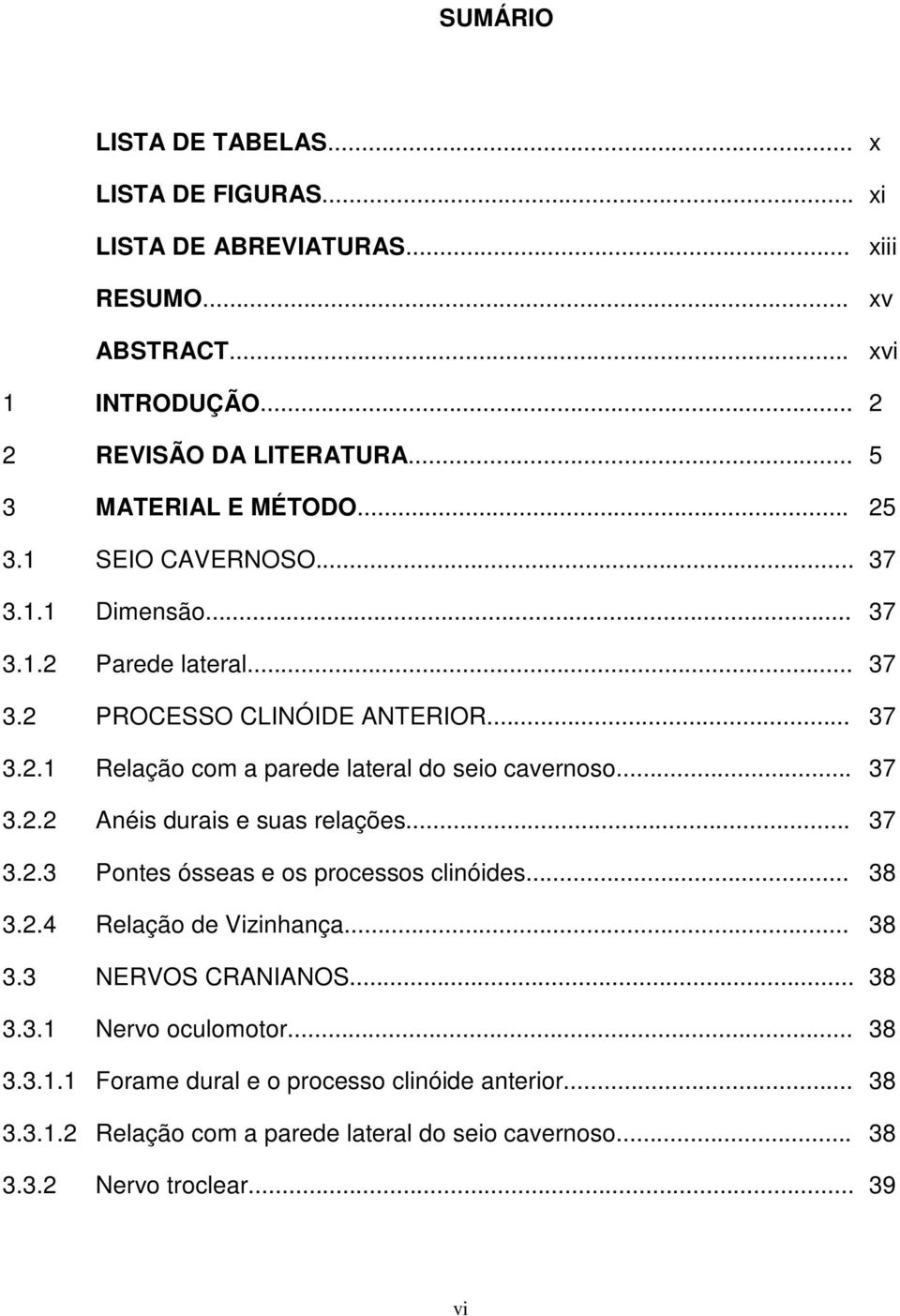 .. 37 3.2.2 Anéis durais e suas relações... 37 3.2.3 Pontes ósseas e os processos clinóides... 38 3.2.4 Relação de Vizinhança... 38 3.3 NERVOS CRANIANOS... 38 3.3.1 Nervo oculomotor.