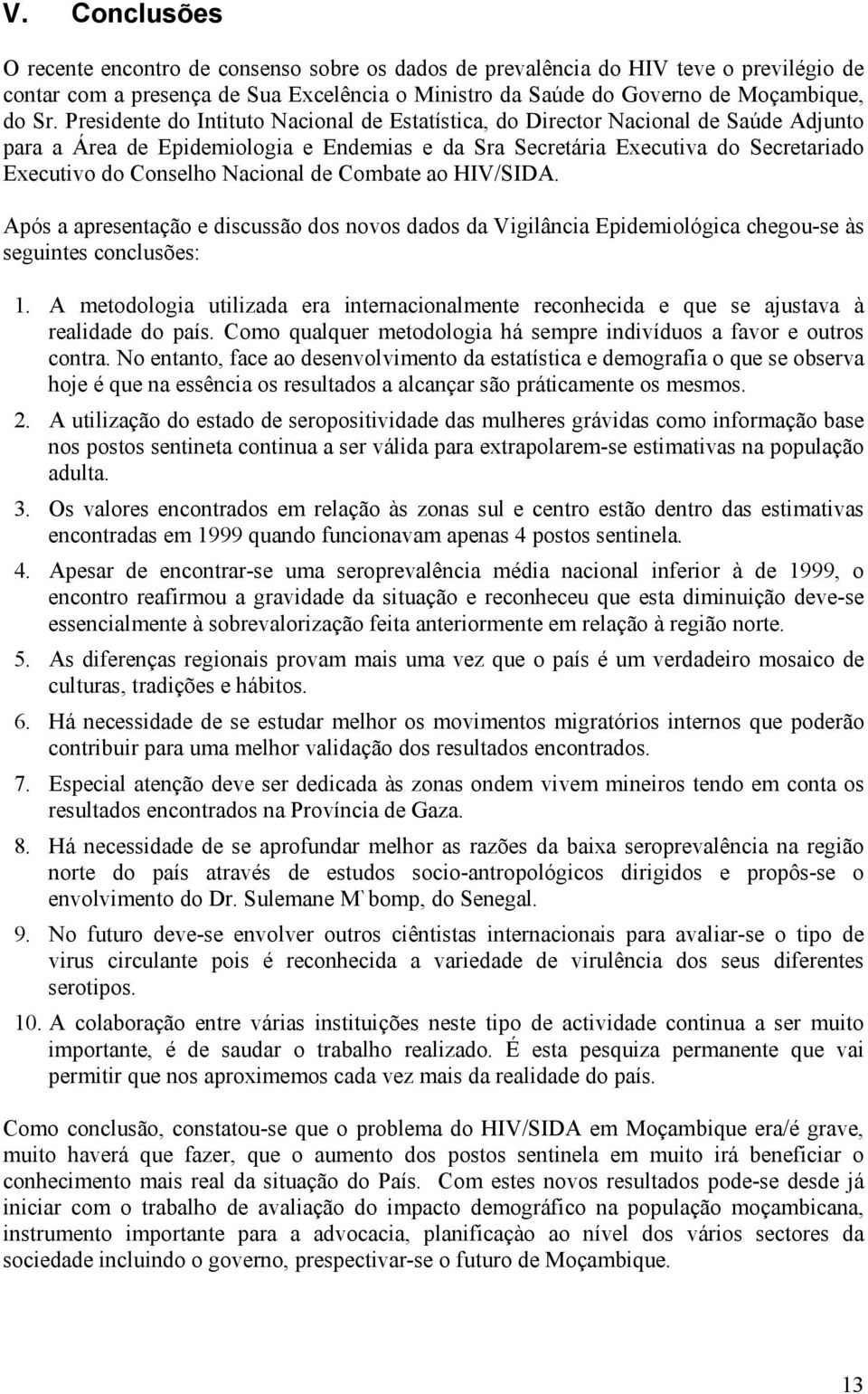 Nacional de Combate ao HIV/SIDA. Após a apresentação e discussão dos novos dados da Vigilância Epidemiológica chegou-se às seguintes conclusões: 1.