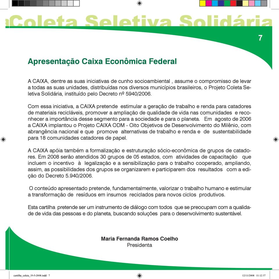 Com essa iniciativa, a CAIXA pretende estimular a geração de trabalho e renda para catadores de materiais recicláveis, promover a ampliação de qualidade de vida nas comunidades e reconhecer a