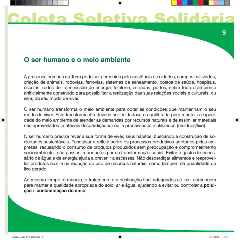 culturais, ou seja, do seu modo de viver. O ser humano transforma o meio ambiente para obter as condições que mantenham o seu modo de viver.