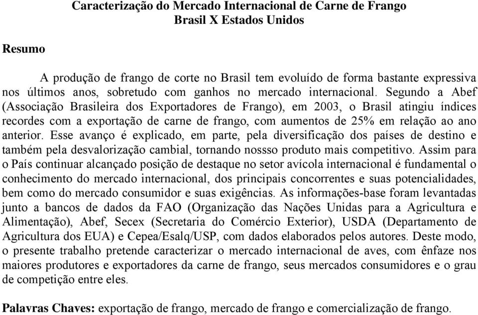 Segundo a Abef (Associação Brasileira dos Exportadores de Frango), em 2003, o Brasil atingiu índices recordes com a exportação de carne de frango, com aumentos de 25% em relação ao ano anterior.